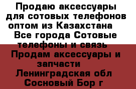 Продаю аксессуары для сотовых телефонов оптом из Казахстана  - Все города Сотовые телефоны и связь » Продам аксессуары и запчасти   . Ленинградская обл.,Сосновый Бор г.